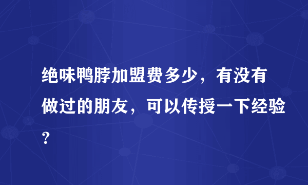 绝味鸭脖加盟费多少，有没有做过的朋友，可以传授一下经验？