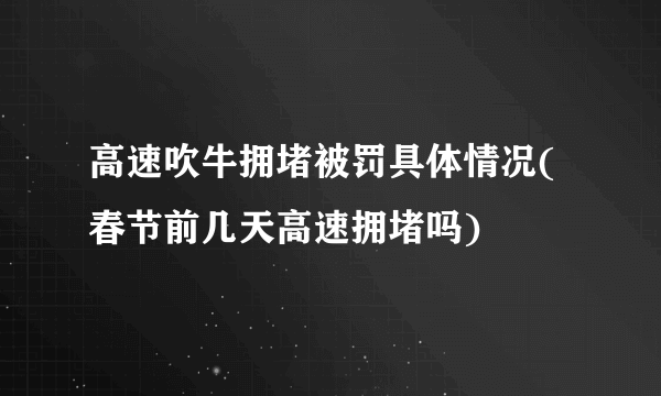 高速吹牛拥堵被罚具体情况(春节前几天高速拥堵吗)