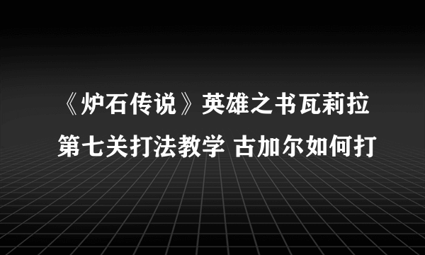 《炉石传说》英雄之书瓦莉拉第七关打法教学 古加尔如何打