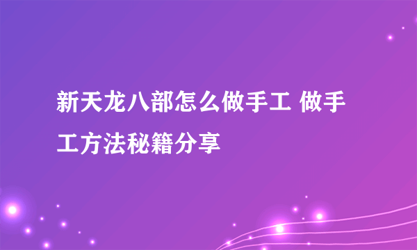 新天龙八部怎么做手工 做手工方法秘籍分享