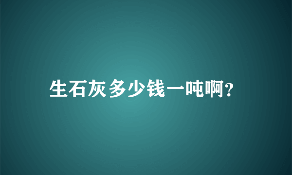 生石灰多少钱一吨啊？