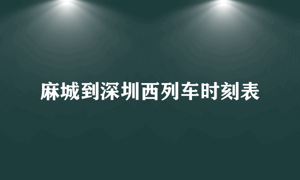 麻城到深圳西列车时刻表