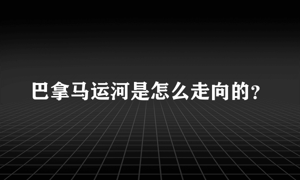 巴拿马运河是怎么走向的？