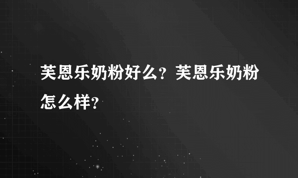 芙恩乐奶粉好么？芙恩乐奶粉怎么样？