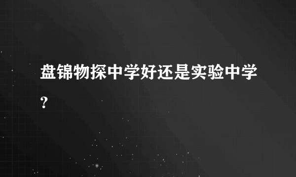 盘锦物探中学好还是实验中学？