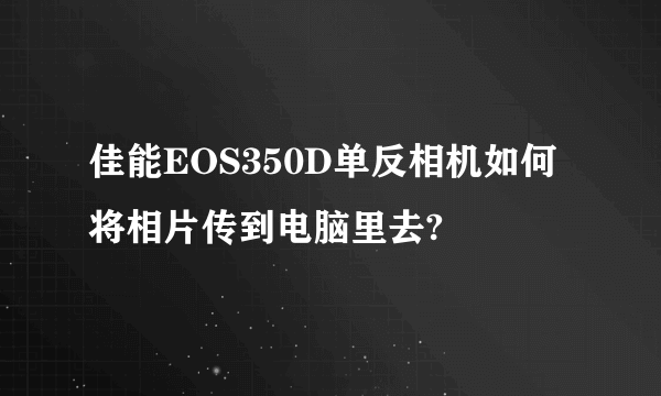 佳能EOS350D单反相机如何将相片传到电脑里去?