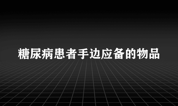 糖尿病患者手边应备的物品