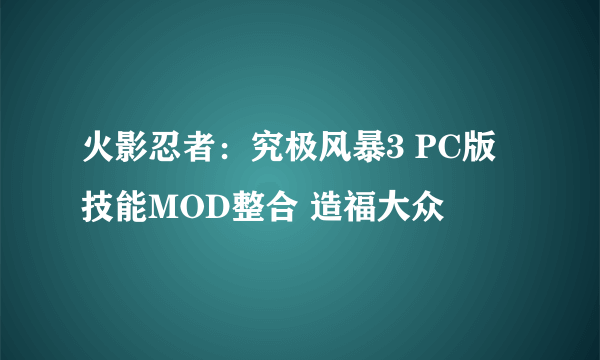 火影忍者：究极风暴3 PC版 技能MOD整合 造福大众