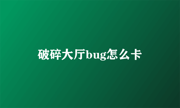 破碎大厅bug怎么卡