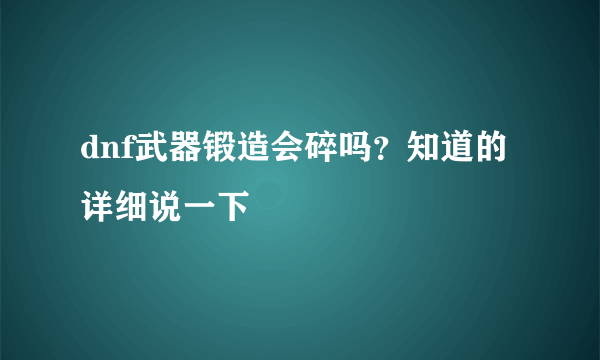 dnf武器锻造会碎吗？知道的详细说一下