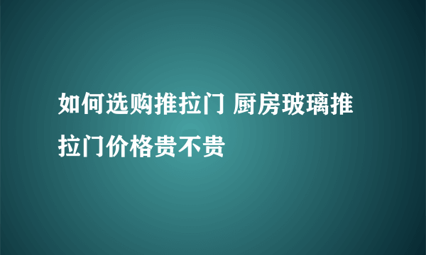 如何选购推拉门 厨房玻璃推拉门价格贵不贵