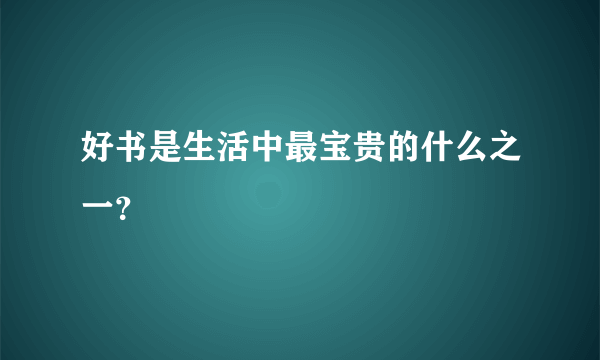 好书是生活中最宝贵的什么之一？