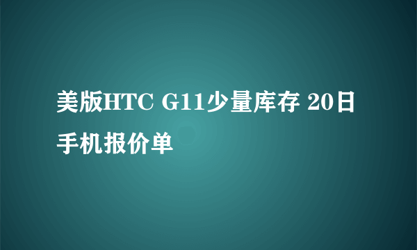 美版HTC G11少量库存 20日手机报价单