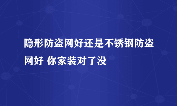 隐形防盗网好还是不锈钢防盗网好 你家装对了没