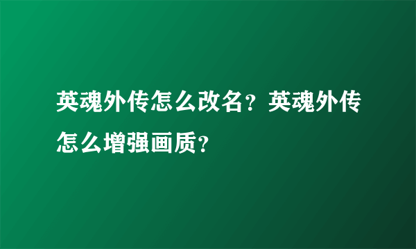 英魂外传怎么改名？英魂外传怎么增强画质？