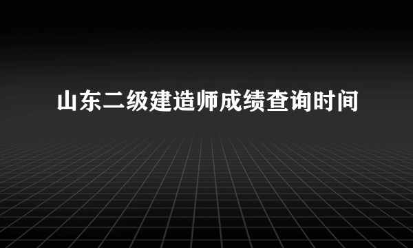 山东二级建造师成绩查询时间