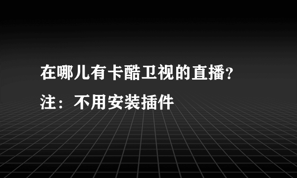 在哪儿有卡酷卫视的直播？ 注：不用安装插件