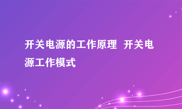 开关电源的工作原理  开关电源工作模式