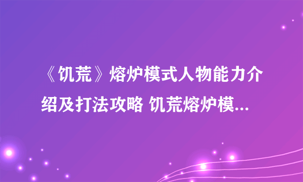 《饥荒》熔炉模式人物能力介绍及打法攻略 饥荒熔炉模式怎么玩