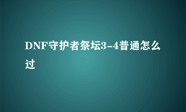 DNF守护者祭坛3-4普通怎么过