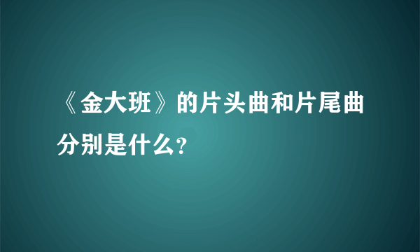 《金大班》的片头曲和片尾曲分别是什么？