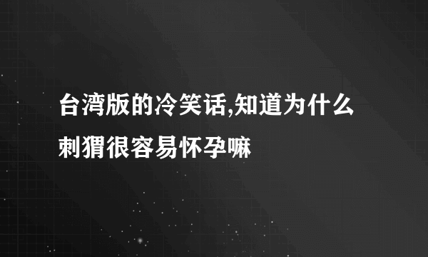 台湾版的冷笑话,知道为什么刺猬很容易怀孕嘛