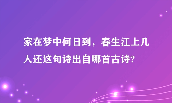 家在梦中何日到，春生江上几人还这句诗出自哪首古诗?