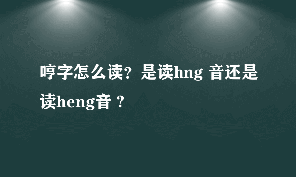 哼字怎么读？是读hng 音还是读heng音 ?