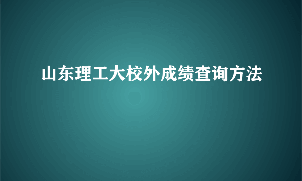 山东理工大校外成绩查询方法