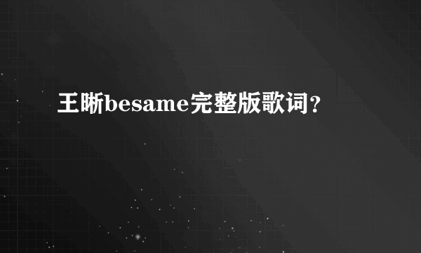 王晰besame完整版歌词？