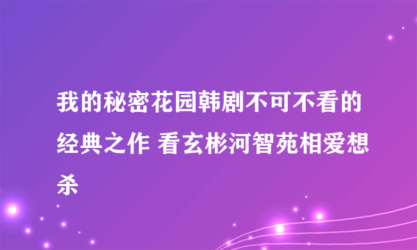 我的秘密花园韩剧不可不看的经典之作 看玄彬河智苑相爱想杀