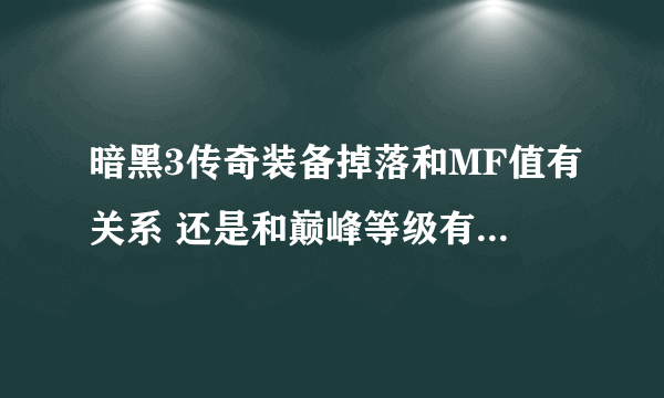 暗黑3传奇装备掉落和MF值有关系 还是和巅峰等级有直接关系？