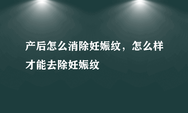 产后怎么消除妊娠纹，怎么样才能去除妊娠纹