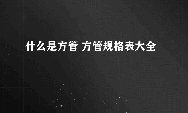 什么是方管 方管规格表大全