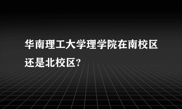 华南理工大学理学院在南校区还是北校区?