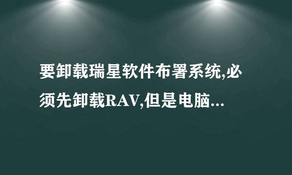 要卸载瑞星软件布署系统,必须先卸载RAV,但是电脑里面找不到瑞星杀毒软件的安装包