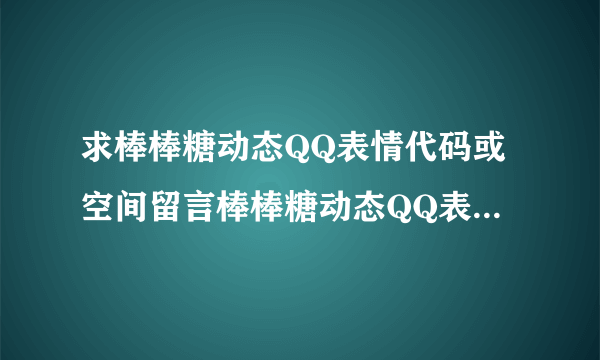 求棒棒糖动态QQ表情代码或空间留言棒棒糖动态QQ表情真的谢谢