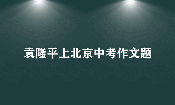 袁隆平上北京中考作文题