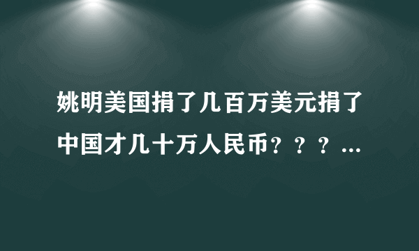 姚明美国捐了几百万美元捐了中国才几十万人民币？？？这怎么回事啊