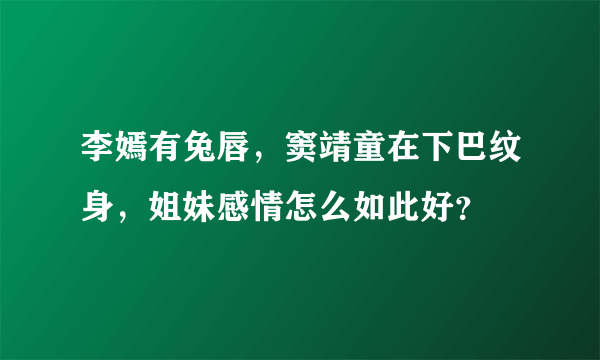 李嫣有兔唇，窦靖童在下巴纹身，姐妹感情怎么如此好？