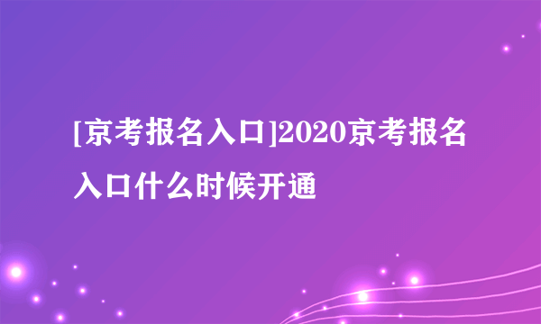 [京考报名入口]2020京考报名入口什么时候开通