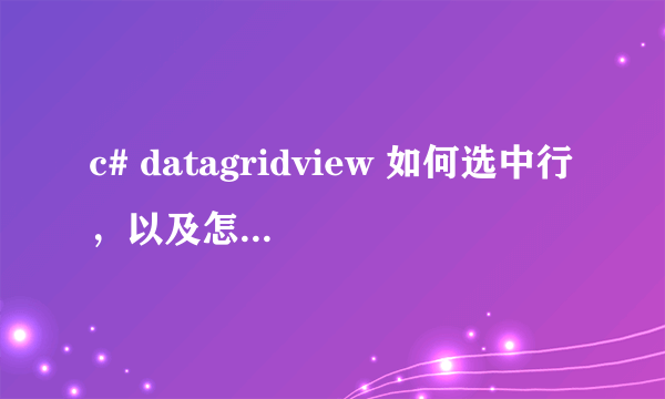 c# datagridview 如何选中行，以及怎么获取选中行的数据