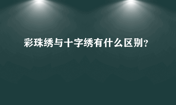 彩珠绣与十字绣有什么区别？