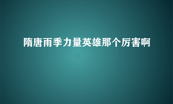 隋唐雨季力量英雄那个厉害啊