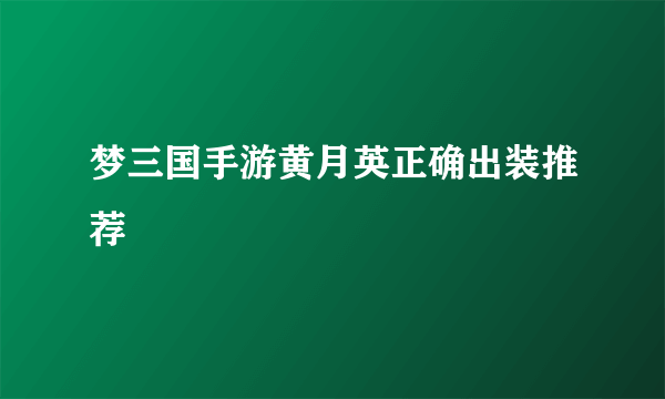 梦三国手游黄月英正确出装推荐