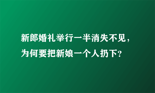 新郎婚礼举行一半消失不见，为何要把新娘一个人扔下？