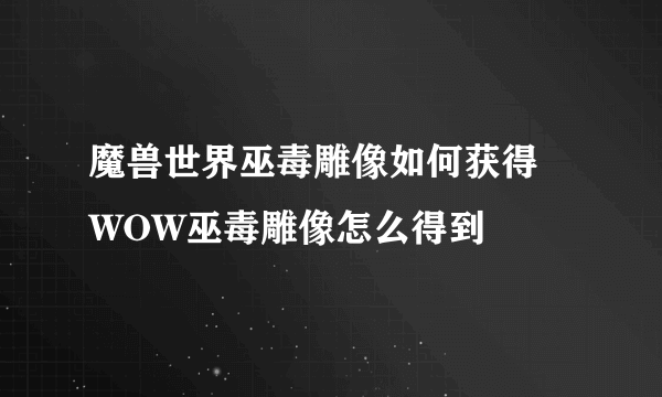 魔兽世界巫毒雕像如何获得 WOW巫毒雕像怎么得到