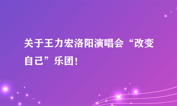 关于王力宏洛阳演唱会“改变自己”乐团！