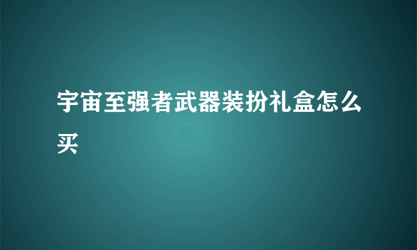 宇宙至强者武器装扮礼盒怎么买