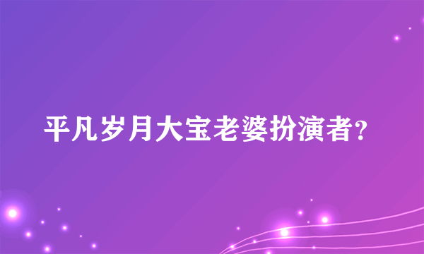 平凡岁月大宝老婆扮演者？